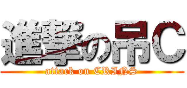 進撃の吊Ｃ (attack on CRINS)