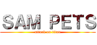 ＳＡＭ ＰＥＴＳ (attack on titan)