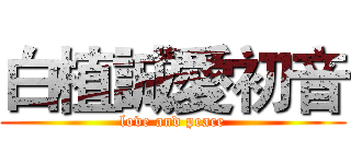 白植誠愛初音 (love and peace)