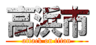 高浜市 (attack on titan)