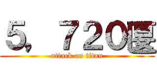 ５，７２０匽 (attack on titan)