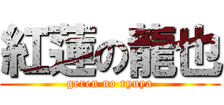 紅蓮の龍也 (geren no ryuya)
