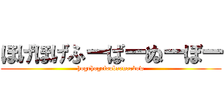ほげほげふーばーぬーぼー (hogehogefoobarnoobow)