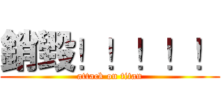 銷毀！！！！！ (attack on titan)