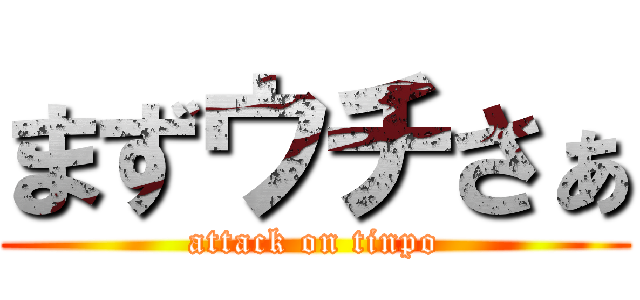 まずウチさぁ (attack on tinpo)