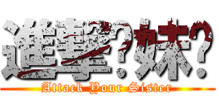 進撃你妹啊 (Attack Your Sister)