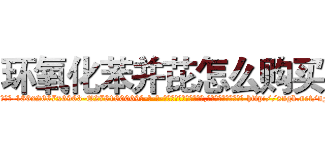 环氧化苯并芘怎么购买 (环氧化苯并芘怎么购买【电-186x2687x6963-Q278180069元-吉-药-业】我们做的是长期生意,靠的是老客户长期支持 http://sngk.net/nFW8nd
)