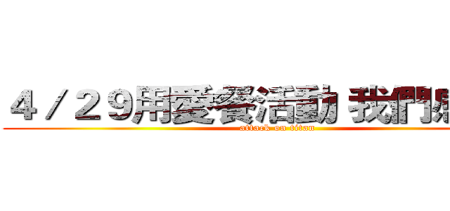 ４／２９用愛餐活動 我們感謝你 (attack on titan)
