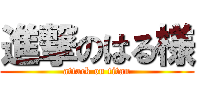 進撃のはる様 (attack on titan)