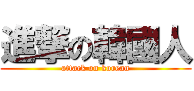 進撃の韓國人 (attack on korean)