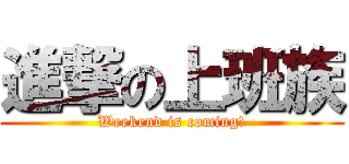 進撃の上班族 (Weekend is coming!)