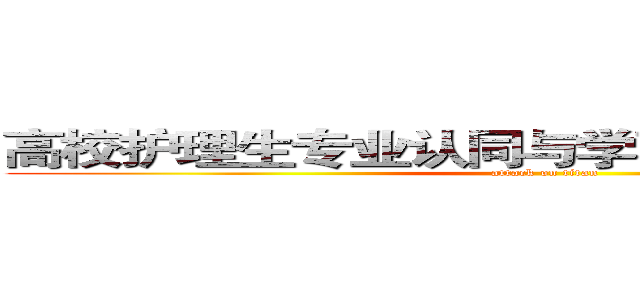 高校护理生专业认同与学习倦怠的相关研究 (attack on titan)