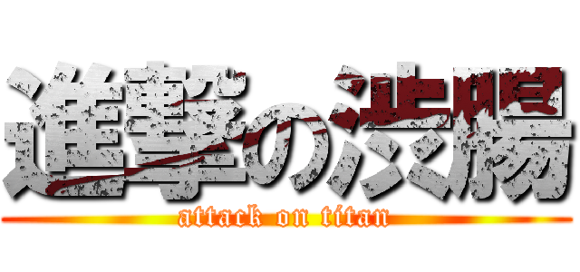 進撃の渋腸 (attack on titan)