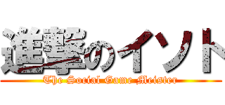 進撃のイソト (The Social Game Meister)