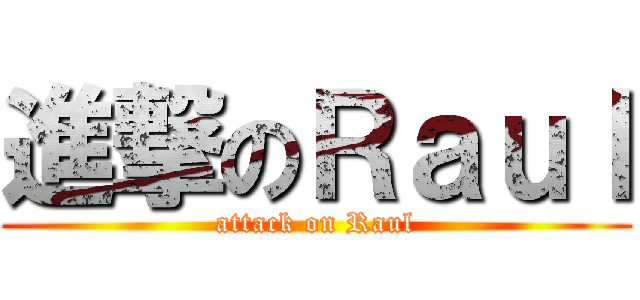 進撃のＲａｕｌ (attack on Raul)