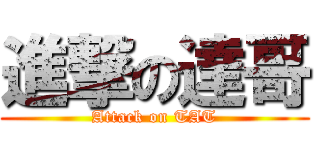 進撃の達哥 (Attack on TAT)