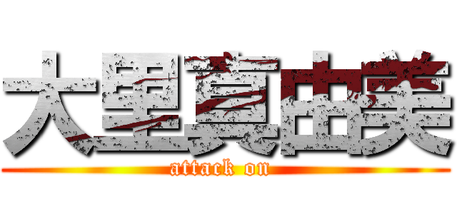 大里真由美 (attack on )