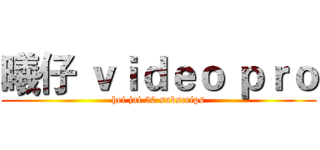 曦仔 ｖｉｄｅｏ ｐｒｏ (hei jai 50 subscrips)