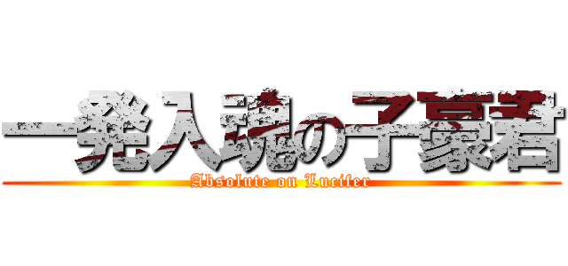 一発入魂の子豪君 (Absolute on Lucifer)