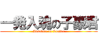 一発入魂の子豪君 (Absolute on Lucifer)