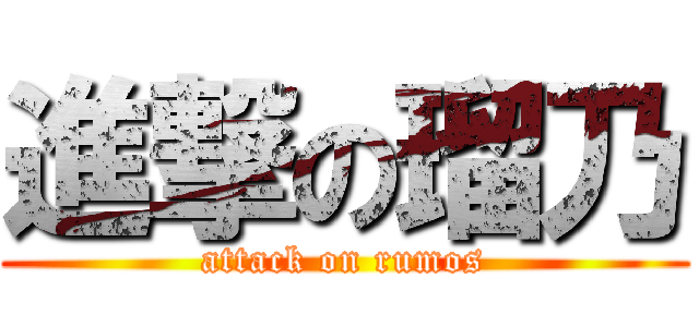 進撃の瑠乃 (attack on rumos)