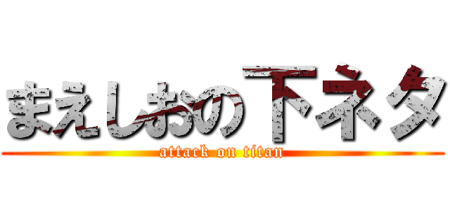 まえしおの下ネタ (attack on titan)