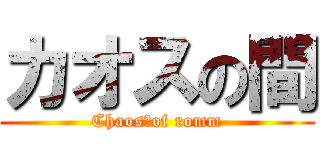 カオスの間 (Chaos　of romm)