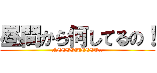 昼間から何してるの！ (NEEEEEEEEET!!)
