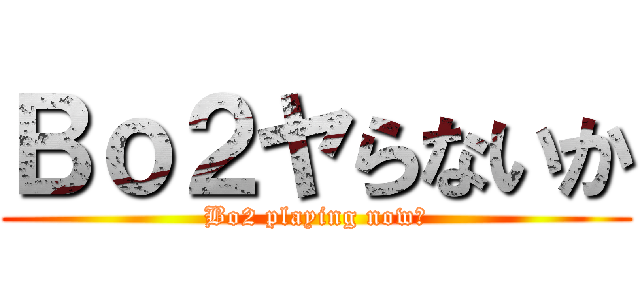 Ｂｏ２ヤらないか (Bo2 playing now?)