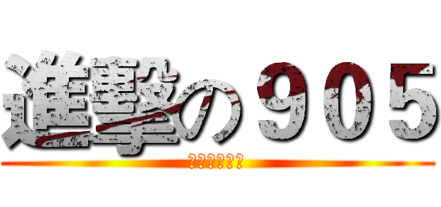 進擊の９０５ (杰哥你幹嘛啦)