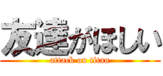 友達がほしい (attack on titan)