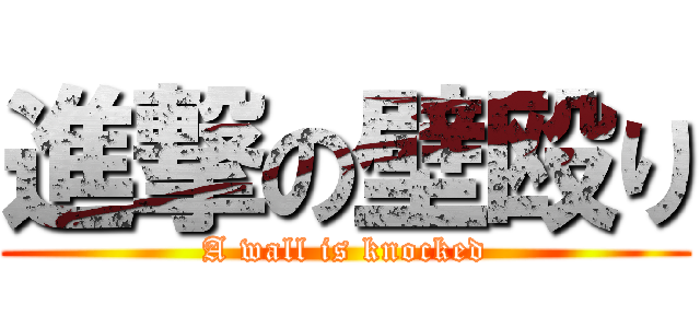 進撃の壁殴り (A wall is knocked)