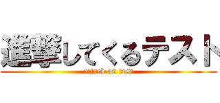 進撃してくるテスト (attack on test)