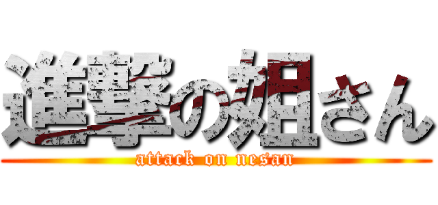 進撃の姐さん (attack on nesan)