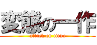 変態の一作 (attack on titan)