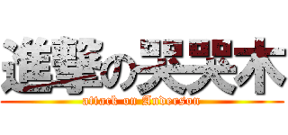 進撃の哭哭木 (attack on Anderson)