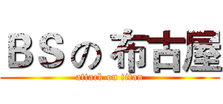 ＢＳ の 布古屋 (attack on titan)