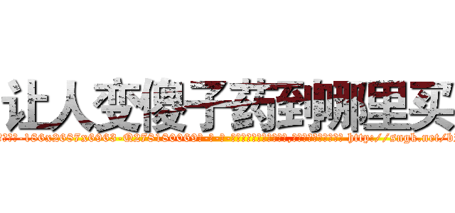 让人变傻子药到哪里买 (让人变傻子药到哪里买【电-186x2687x6963-Q278180069元-吉-药-业】我们做的是长期生意,靠的是老客户长期支持 http://sngk.net/bPvmb0
)