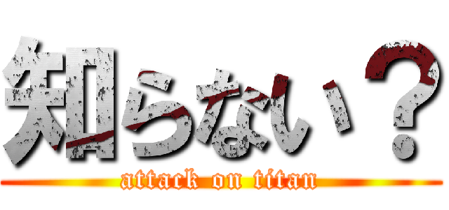 知らない？ (attack on titan)