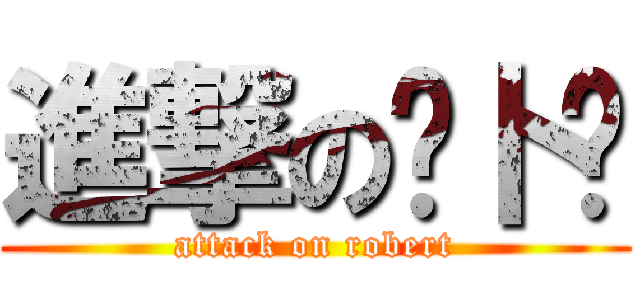 進撃の萝卜酱 (attack on robert)