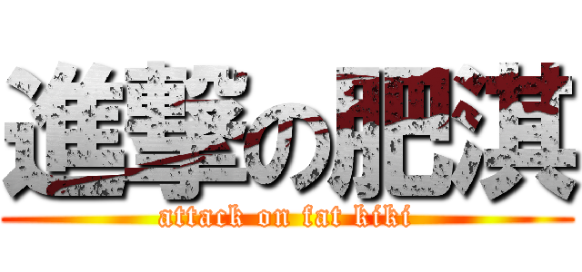 進撃の肥淇 (attack on fat kiki)