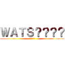 ＷＡＴＳ？？？？ (？？？？？？)
