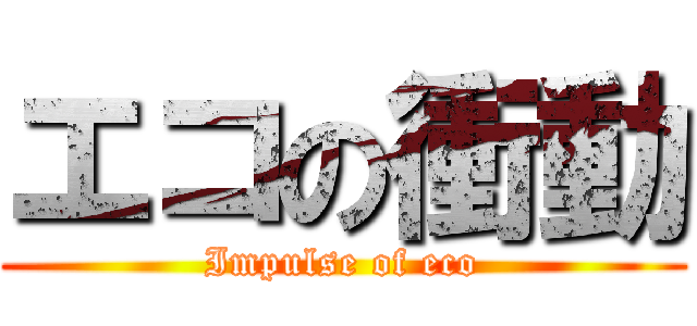 エコの衝動 (Impulse of eco)