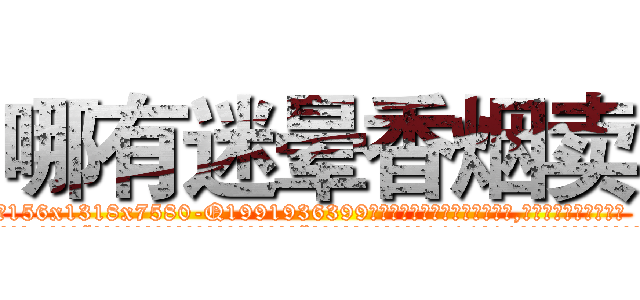 哪有迷晕香烟卖 (哪有迷晕香烟卖【电.话156x1318x7580-Q1991936399鑫宏药业】我们做的是长期生意,靠的是老客户长期支持
参考消息网2月20日报道 韩媒称，“剩女多、离婚率高的城市，房价一定会上涨。”这是中国经济学家金岩石2016年12月参加在上海举行的房地产相关论坛时说的话。
)
