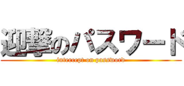 迎撃のパスワード (intercept on password)