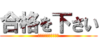 合格を下さい (結果発表待ちきれない)