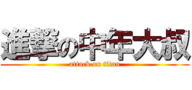 進撃の中年大叔 (attack on titan)