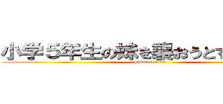 小学５年生の妹を襲おうとするフェノ (phenomenon)