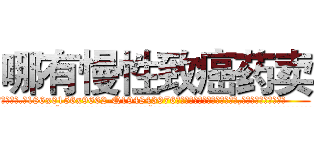 哪有慢性致癌药卖 (哪有慢性致癌药卖【电.话186x0156x9662-Q194843976林氏药业】我们做的是长期生意,靠的是老客户长期支持
参考消息网2月20日报道 韩媒称，“剩女多、离婚率高的城市，房价一定会上涨。”这是中国经济学家金岩石2016年12月参加在上海举行的房地产相关论坛时说的话。
)