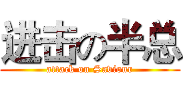 进击の半总 (attack on Saviour)